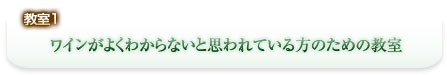 教室1 ワインがよくわからないと思われている方のための教室